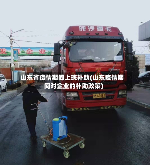 山东省疫情期间上班补助(山东疫情期间对企业的补助政策)-第2张图片
