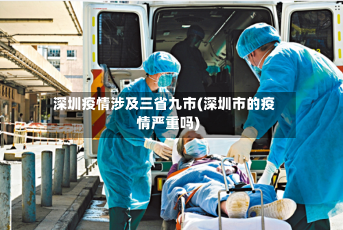 深圳疫情涉及三省九市(深圳市的疫情严重吗)-第1张图片