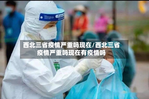 西北三省疫情严重吗现在/西北三省疫情严重吗现在有疫情吗-第1张图片
