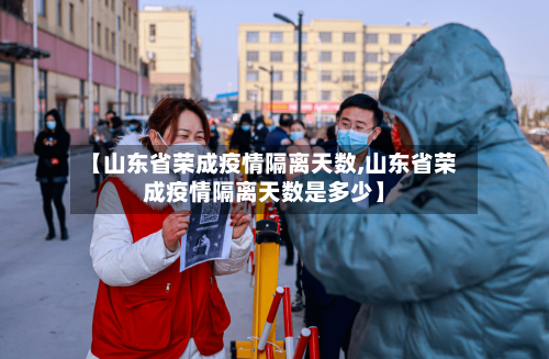 【山东省荣成疫情隔离天数,山东省荣成疫情隔离天数是多少】-第1张图片