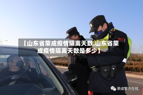 【山东省荣成疫情隔离天数,山东省荣成疫情隔离天数是多少】-第3张图片