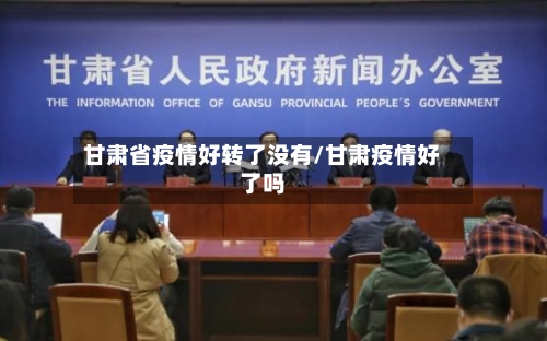 甘肃省疫情好转了没有/甘肃疫情好了吗-第1张图片