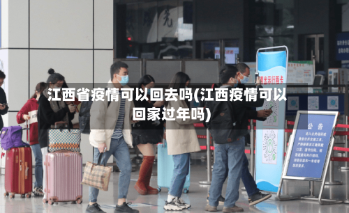 江西省疫情可以回去吗(江西疫情可以回家过年吗)-第1张图片
