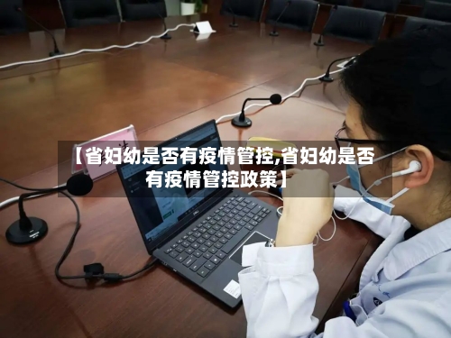 【省妇幼是否有疫情管控,省妇幼是否有疫情管控政策】-第1张图片