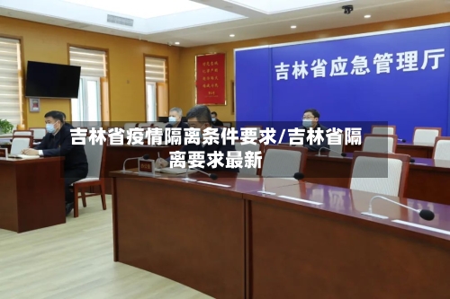 吉林省疫情隔离条件要求/吉林省隔离要求最新-第1张图片