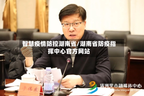 智慧疫情防控湖南省/湖南省防疫指挥中心官方网站-第2张图片