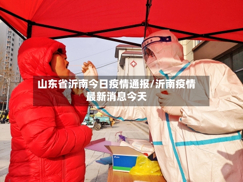 山东省沂南今日疫情通报/沂南疫情最新消息今天-第1张图片
