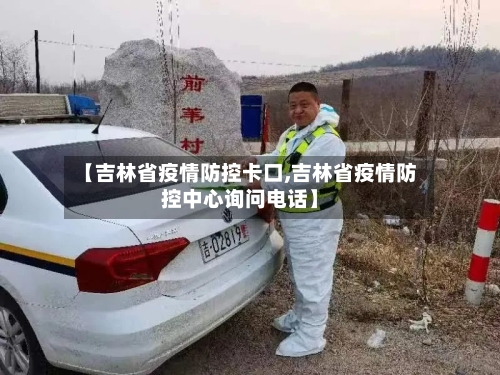 【吉林省疫情防控卡口,吉林省疫情防控中心询问电话】-第1张图片