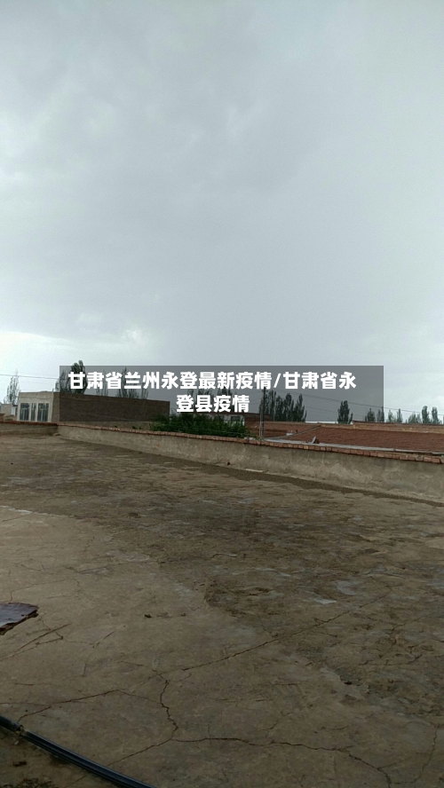 甘肃省兰州永登最新疫情/甘肃省永登县疫情-第1张图片