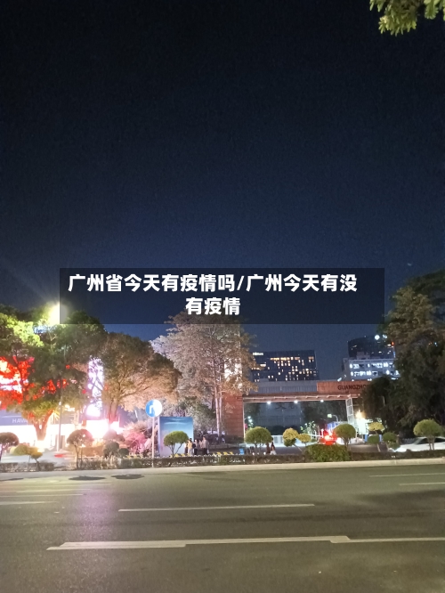 广州省今天有疫情吗/广州今天有没有疫情-第1张图片