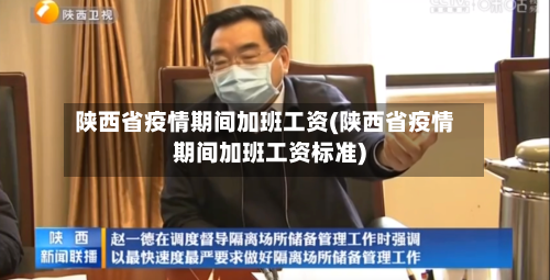 陕西省疫情期间加班工资(陕西省疫情期间加班工资标准)-第1张图片