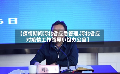 【疫情期间河北省应急管理,河北省应对疫情工作领导小组办公室】-第1张图片