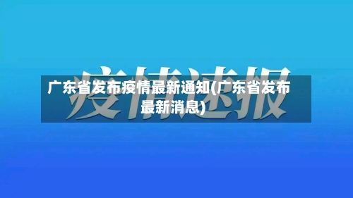 广东省发布疫情最新通知(广东省发布最新消息)-第1张图片