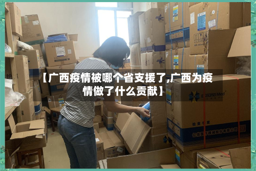 【广西疫情被哪个省支援了,广西为疫情做了什么贡献】-第1张图片