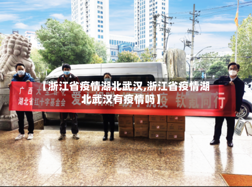 【浙江省疫情湖北武汉,浙江省疫情湖北武汉有疫情吗】-第2张图片