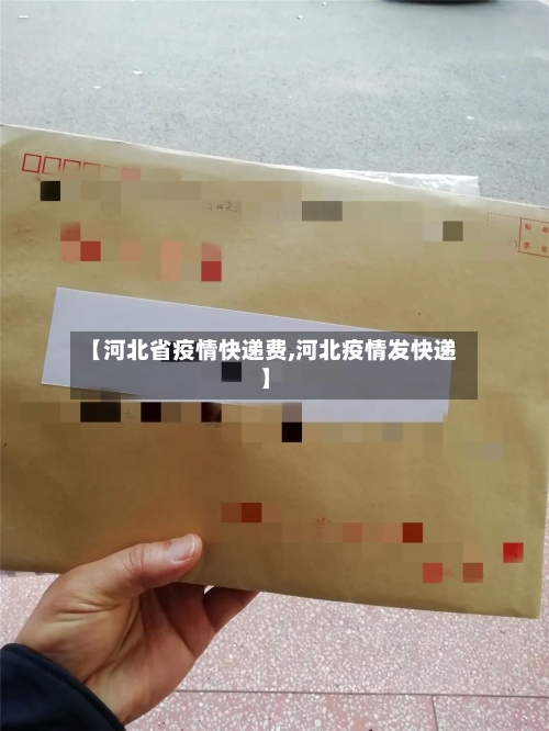 【河北省疫情快递费,河北疫情发快递】-第1张图片