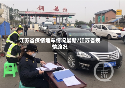 江苏省疫情堵车情况最新/江苏省疫情路况-第2张图片