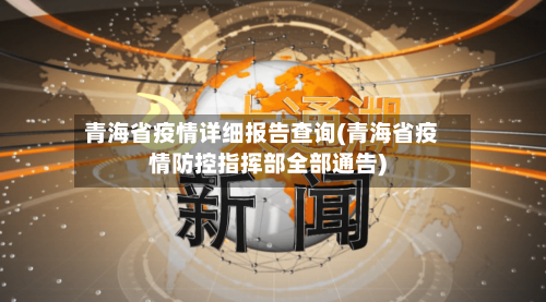 青海省疫情详细报告查询(青海省疫情防控指挥部全部通告)-第1张图片