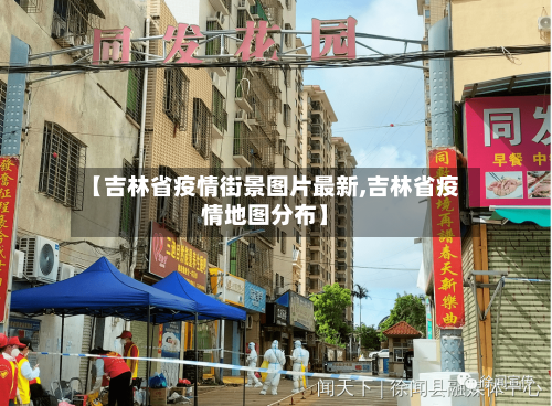 【吉林省疫情街景图片最新,吉林省疫情地图分布】-第1张图片