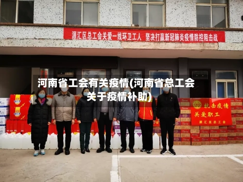 河南省工会有关疫情(河南省总工会关于疫情补助)-第1张图片