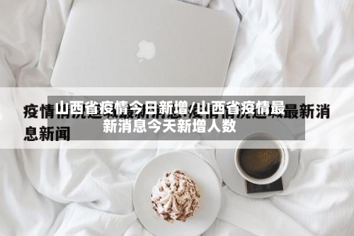 山西省疫情今日新增/山西省疫情最新消息今天新增人数-第1张图片