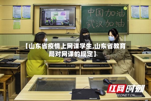 【山东省疫情上网课学生,山东省教育局对网课的规定】-第3张图片