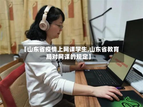 【山东省疫情上网课学生,山东省教育局对网课的规定】-第2张图片