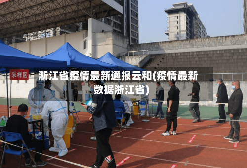 浙江省疫情最新通报云和(疫情最新数据浙江省)-第2张图片