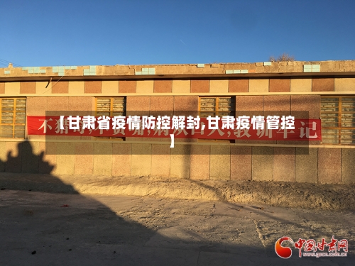 【甘肃省疫情防控解封,甘肃疫情管控】-第1张图片
