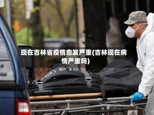 现在吉林省疫情愈发严重(吉林现在病情严重吗)-第2张图片