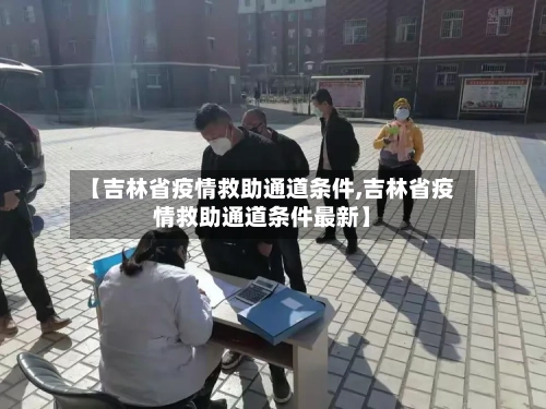 【吉林省疫情救助通道条件,吉林省疫情救助通道条件最新】-第2张图片