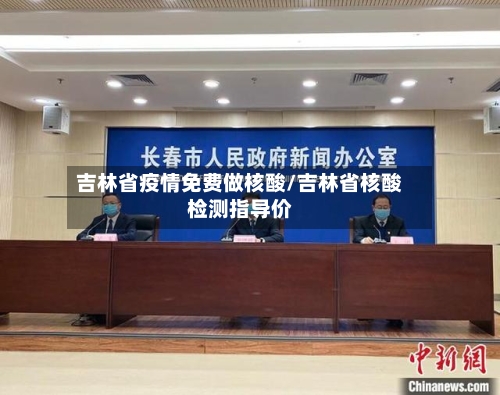 吉林省疫情免费做核酸/吉林省核酸检测指导价-第1张图片