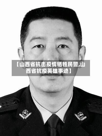 【山西省抗击疫情牺牲民警,山西省抗疫英雄事迹】-第1张图片