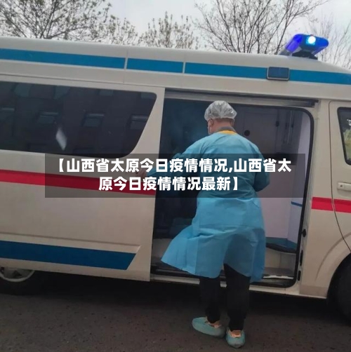 【山西省太原今日疫情情况,山西省太原今日疫情情况最新】-第1张图片