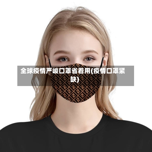 全球疫情严峻口罩省着用(疫情口罩紧缺)-第1张图片