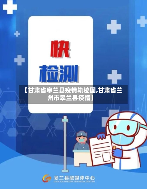 【甘肃省皋兰县疫情轨迹图,甘肃省兰州市皋兰县疫情】-第1张图片