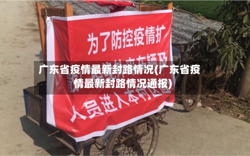 广东省疫情最新封路情况(广东省疫情最新封路情况通报)-第1张图片