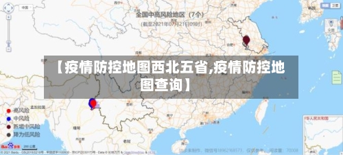 【疫情防控地图西北五省,疫情防控地图查询】-第1张图片