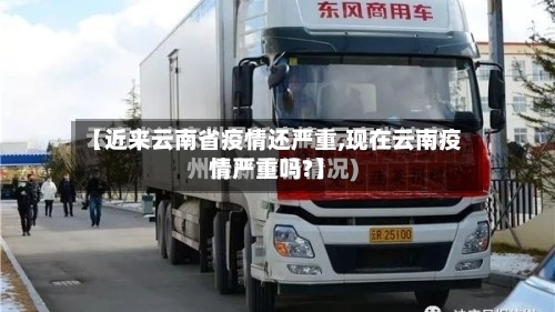 【近来云南省疫情还严重,现在云南疫情严重吗?】-第1张图片