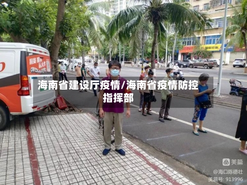 海南省建设厅疫情/海南省疫情防控指挥部-第1张图片