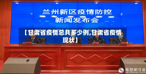 【甘肃省疫情总共多少例,甘肃省疫情现状】-第1张图片