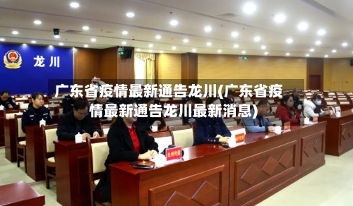 广东省疫情最新通告龙川(广东省疫情最新通告龙川最新消息)-第3张图片
