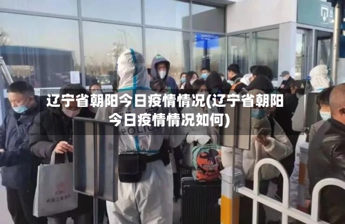 辽宁省朝阳今日疫情情况(辽宁省朝阳今日疫情情况如何)-第2张图片