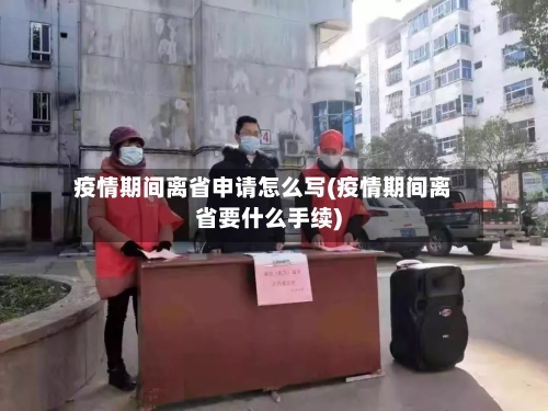 疫情期间离省申请怎么写(疫情期间离省要什么手续)-第2张图片