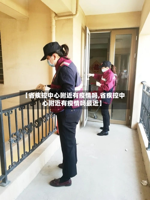 【省疾控中心附近有疫情吗,省疾控中心附近有疫情吗最近】-第2张图片