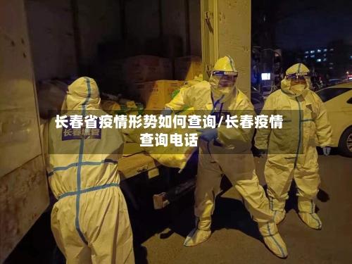 长春省疫情形势如何查询/长春疫情查询电话-第1张图片