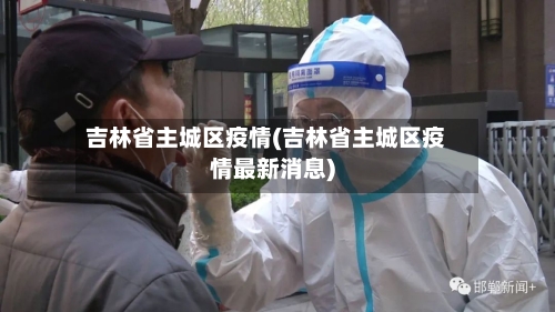吉林省主城区疫情(吉林省主城区疫情最新消息)-第1张图片
