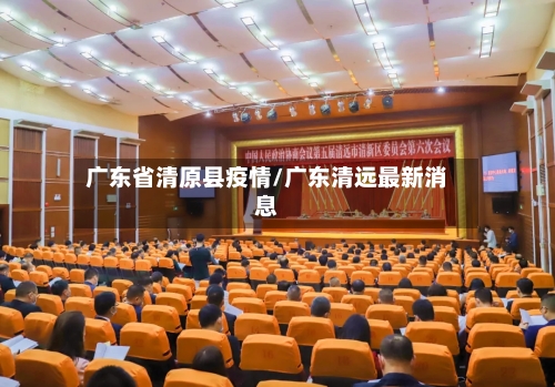 广东省清原县疫情/广东清远最新消息-第1张图片