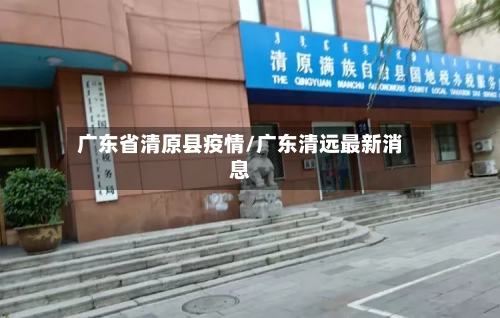 广东省清原县疫情/广东清远最新消息-第3张图片