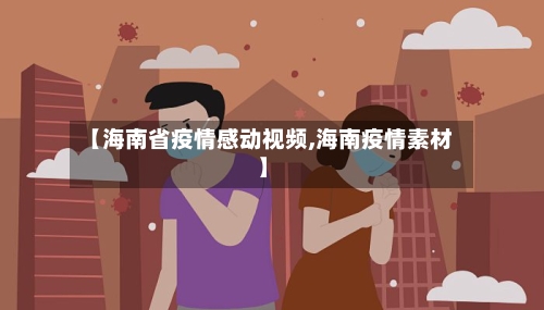 【海南省疫情感动视频,海南疫情素材】-第1张图片